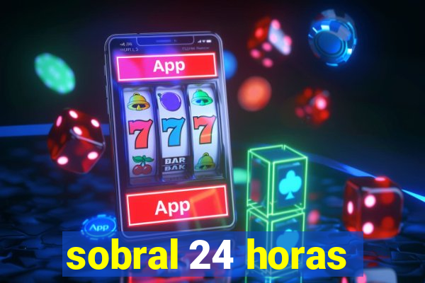 sobral 24 horas